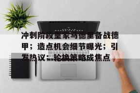 满冠下载 -冲刺阶段皇家马德里备战德甲；造点机会细节曝光；引发热议；轮换策略成焦点(皇马最新消息今天)